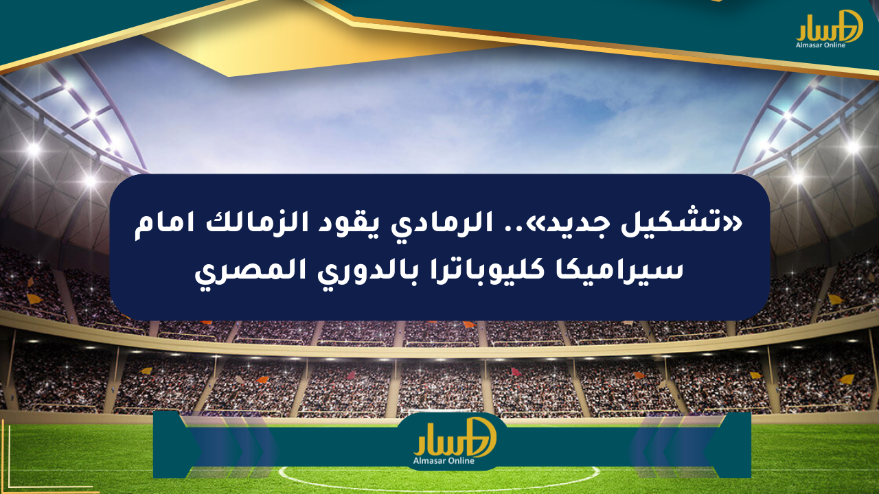 «تشكيل جديد».. الرمادي يقود الزمالك أمام سيراميكا كليوباترا بالدوري المصري
